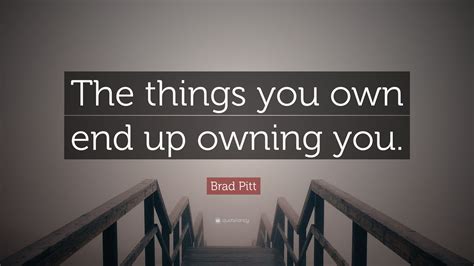 Brad Pitt Quote The Things You Own End Up Owning You