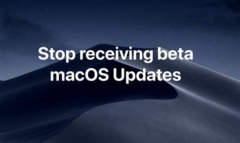 How To Stop Receiving Beta Updates In Macos Mojave