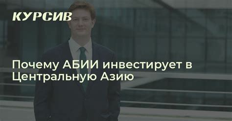 Почему АБИИ инвестирует в Центральную Азию