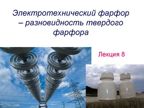 Электротехнический фарфор – разновидность твердого фарфора ...