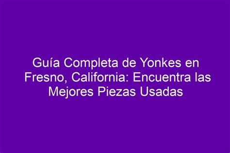 Gu A Completa De Yonkes En Fresno California Encuentra Las Mejores