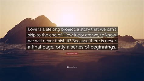 Natasha Lunn Quote Love Is A Lifelong Project A Story That We Cant