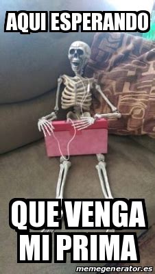 Meme Personalizado Aqui Esperando Que Venga Mi Prima