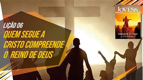 Quem segue a Cristo compreende o Reino de Deus Lição 06 EBD 3ºTrim 2022