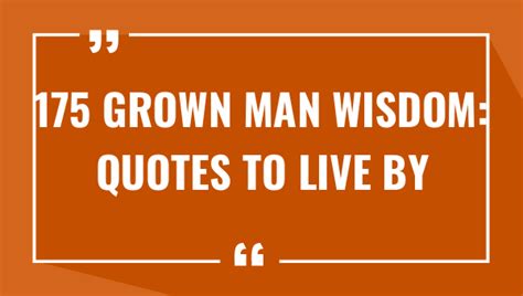 175 Grown Man Wisdom Quotes To Live By 2023