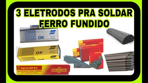 3 ELETRODOS QUE SOLDAM FERRO FUNDIDO SAIBA QUAIS SÃO AQUI YouTube