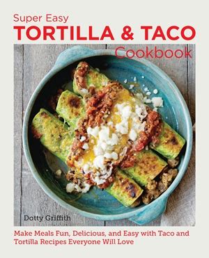 Super Easy Tortilla and Taco Cookbook by Dotty Griffith | Quarto At A ...