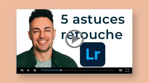 5 Astuces Lightroom Pour Bien Retoucher Ses Photos