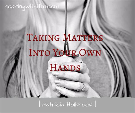 Taking Matters Into Your Own Hands — Soaring With Him Ministries