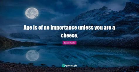 Age Is Of No Importance Unless You Are A Cheese Quote By Billie