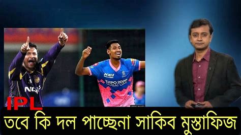 কেন Ipl এ দল পায়নি সাকিব মুস্তাফিজ। তবে কি বাদ পরবেন আইপিএল এর ১০ম