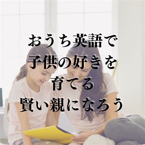 おうち英語で子どもの「好きを伸ばす」賢い親になろう おうち英語・こども英語・会話・幼児教育・子育て・アットホーム留学