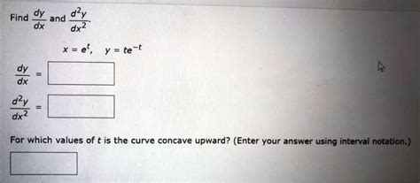 Find Dyand Dx Xet Y Te T D2y Dx2 For Which Values Of T Is The Curve Concave Upward Enter Your