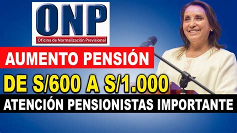 S 1000 S 600 Onp Aumento De PensiÓn Minima Y MÁxima Comunicado Importante Youtube