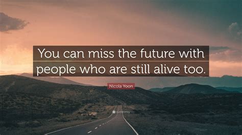 Nicola Yoon Quote “you Can Miss The Future With People Who Are Still