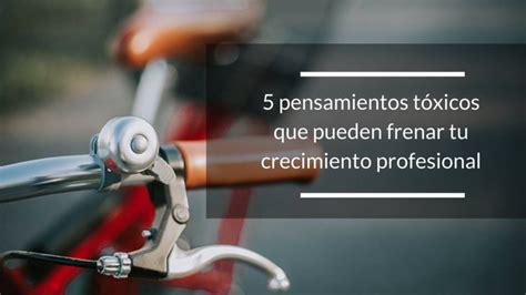 5 Pensamientos tóxicos que pueden frenar tu éxito profesional