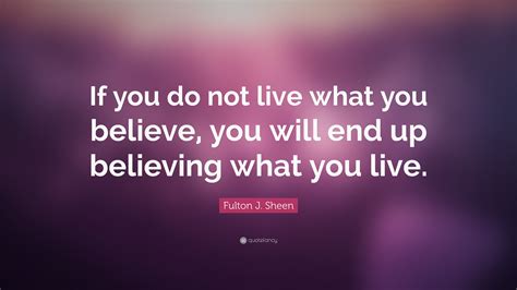 Fulton J. Sheen Quote: “If you do not live what you believe, you will ...