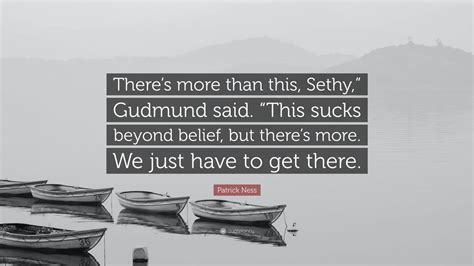 Patrick Ness Quote: “There’s more than this, Sethy,” Gudmund said. “This sucks beyond belief ...