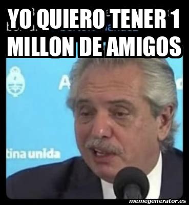 Meme Personalizado Yo Quiero Tener 1 Millon De Amigos 32362328