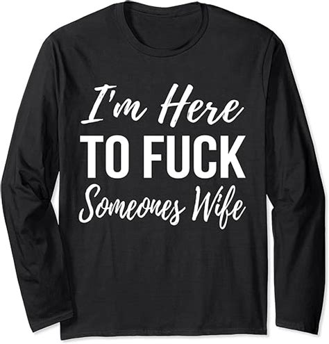 Funny Im Here To Fuck Someones Wife Long Sleeve T Shirt