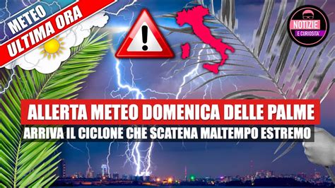 Allerta Meteo Pesante Arriva Il Ciclone Della Domenica Delle Palme Che