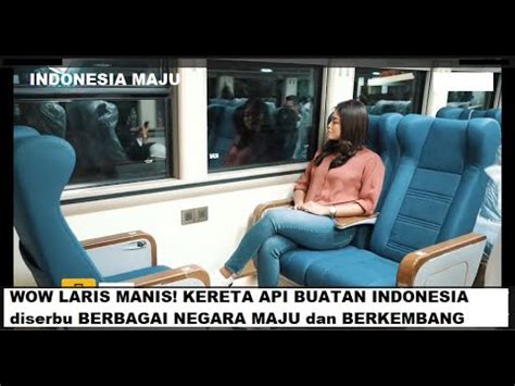 LARIS MANIS KERETA API BUATAN INDONESIA Diserbu BERBAGAI NEGARA MAJU