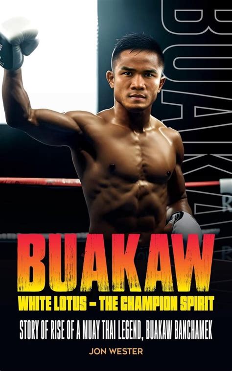 Buakaw White Lotus The Champion Spirit Story Of Rise Of A Muay