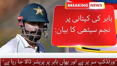 Najam Sethi S Statement On Babar S Captaincy World Cup Is At Stake And