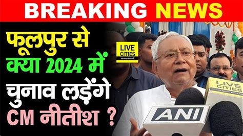 Nitish Kumar क्या Phulpur से लड़ेंगे 2024 Lok Sabha Election Bihar