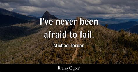 Michael Jordan - I've never been afraid to fail.