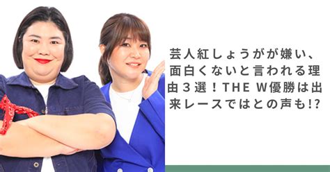 芸人紅しょうがが嫌い、面白くないと言われる理由3選！the W優勝は出来レースではとの声も ちょいネタ