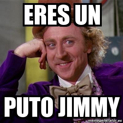 Meme Willy Wonka Eres Un Puto Jimmy 1991129