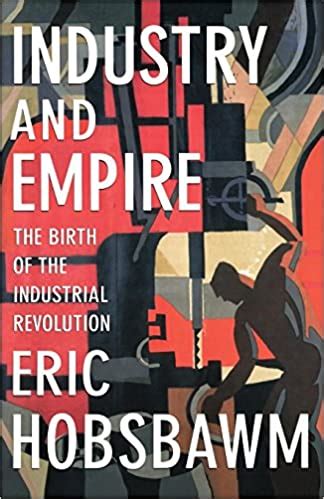 Industry And Empire The Birth Of The Industrial Revolution By E J