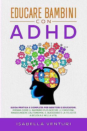 Educare Bambini Con Adhd Guida Pratica E Completa Per Genitori E Educatori Impara Come Il