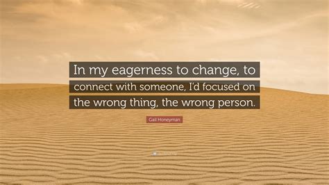 Gail Honeyman Quote In My Eagerness To Change To Connect With