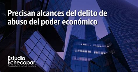 Precisan alcances del delito de abuso del poder económico Estudio