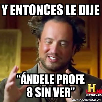 Meme Ancient Aliens Y entonces le dije Ándele profe 8 sin ver