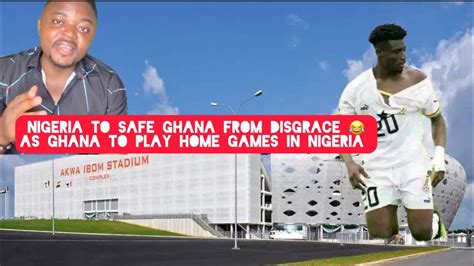 Nigeria To Help Safe Ghana From Embarrassment As Ghana To Play Home