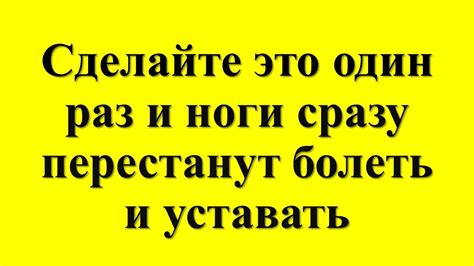 Сделайте это один раз и ноги сразу перестанут болеть и уставать ...