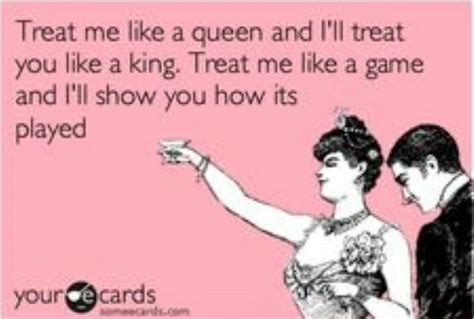 Treat Me Like A Queen And I Ll Treat You Like A King Treat Me Like A