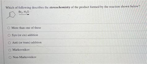 Solved Which Of Following Describes The Stereochemistry Of Chegg