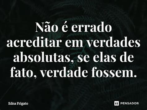 ⁠não é Errado Acreditar Em Verdades Edna Frigato Pensador