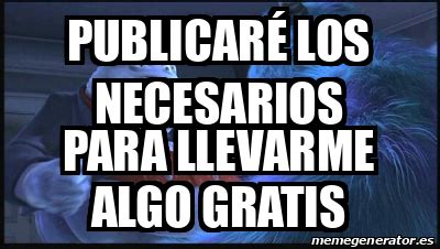 Meme Personalizado Publicar Los Necesarios Para Llevarme Algo Gratis