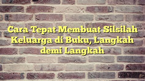 Cara Tepat Membuat Silsilah Keluarga Di Buku Langkah Demi Langkah