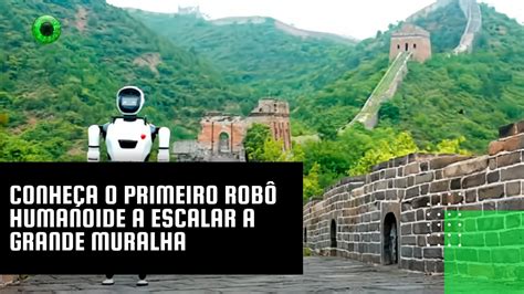 Conheça o primeiro robô humanoide a escalar a Grande Muralha YouTube