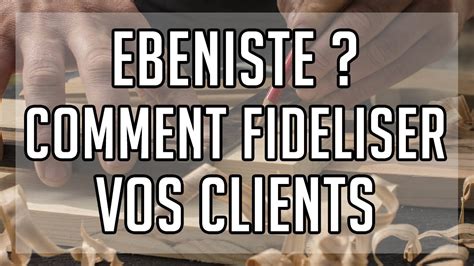 EBENISTE COMMENT FIDELISER SES CLIENTS YouTube