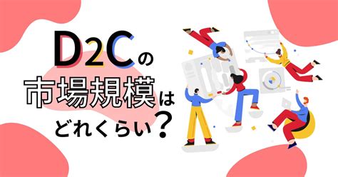 D2cの市場規模はどれくらい？d2cが注目される理由とは！ サイバーレコードblog