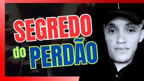 Como Perdoar O Segredo Do Perd O Youtube