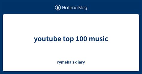 Youtube Top 100 Music Rymehas Diary