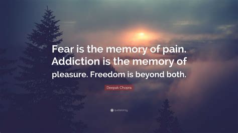 Deepak Chopra Quote Fear Is The Memory Of Pain Addiction Is The